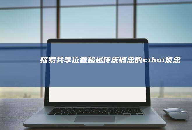 探索共享位置：超越传统概念的 cihui观念